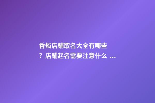 香燭店鋪取名大全有哪些？店鋪起名需要注意什么？